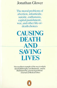 Causing Death and Saving Lives : The Moral Problems of Abortion, Infanticide, Suicide, Euthanasia, Capital Punishment, War and Other Life-or-death Choices - Jonathan Glover