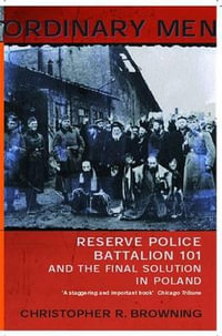 Ordinary Men : Reserve Police Battalion 11 and the Final Solution in Poland - Christopher R Browning