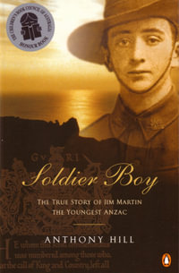 Soldier Boy : The True Story of Jim Martin, the Youngest Anzac - Anthony Hill