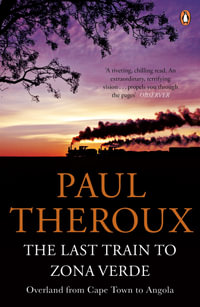 The Last Train to Zona Verde : Overland from Cape Town to Angola - Paul Theroux