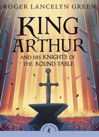 Puffin Classics: King Arthur and his Knights of the Round Table : Puffin Classics - Roger Lancelyn Green