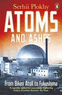 Atoms and Ashes : From Bikini Atoll to Fukushima - Serhii Plokhy