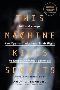 This Machine Kills Secrets : Julian Assange, the Cypherpunks, and Their Fight to Empower Whistleblowers - Andy Greenberg