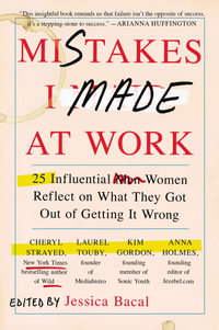 Mistakes I Made at Work : 25 Influential Women Reflect on What They Got Out of Getting It Wrong - Jessica Bacal