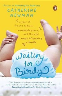 Waiting for Birdy : A Year of Frantic Tedium, Neurotic Angst, and the Wild Magic of Growing a Family - Catherine Newman