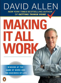 Making It All Work : Winning at the Game of Work and the Business of Life - David Allen
