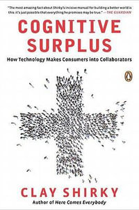 Cognitive Surplus : How Technology Makes Consumers Into Collaborators - Clay Shirky