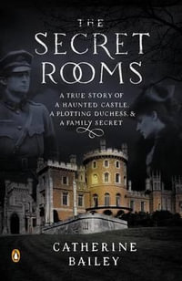The Secret Rooms : A True Story of a Haunted Castle, a Plotting Duchess, and a Family Secret - Catherine Bailey