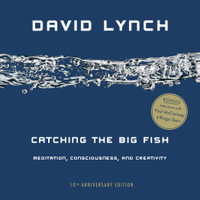 Catching The Big Fish : Meditation, Consciousness, and Creativity: 10th Anniversary Edition - David Lynch