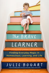 The Brave Learner : Finding Everyday Magic in Homeschool, Learning, and Life - Julie Bogart
