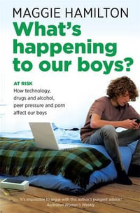 What's Happening to Our Boys? : At Risk - How Technology, Drugs and Alcohol, Peer Pressure and Porn Affect Our Boys - Maggie Hamilton