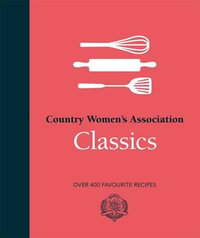 Country Women's Association Classics : Over 400 Favourite Recipes - Country Women's Association (CWA)