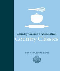 CWA Country Classics : Over 400 Favourite Recipes - Country Women's Association