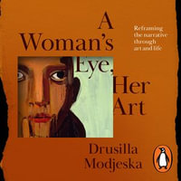 A Woman's Eye, Her Art : Reframing the narrative through art and life - Drusilla Modjeska
