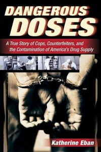 Dangerous Doses : A True Story of Cops, Counterfeiters, and the Contamination of America's Drug Supply - Katherine Eban