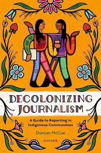 Decolonizing Journalism : A Guide to Reporting in Indigenous Communities - Duncan McCue
