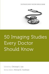 50 Imaging Studies Every Doctor Should Know : 50 Studies Every Doctor Should Know - Christoph Lee