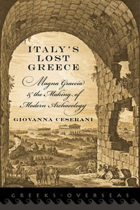 Italy's Lost Greece : Magna Graecia and the Making of Modern Archaeology - Giovanna Ceserani