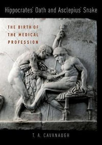 Hippocrates' Oath and Asclepius' Snake : The Birth of the Medical Profession - T.A. Cavanaugh
