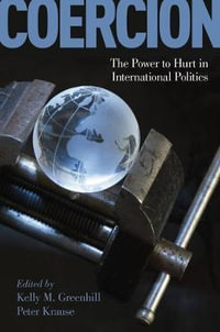Coercion : The Power to Hurt in International Politics - Kelly M. Greenhill