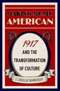 Making Music American : 1917 and the Transformation of Culture - E. Douglas Bomberger