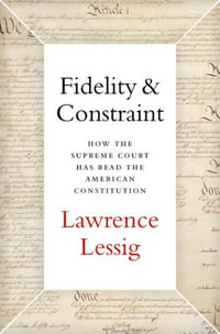 Fidelity & Constraint : How the Supreme Court Has Read the American Constitution - Lawrence Lessig
