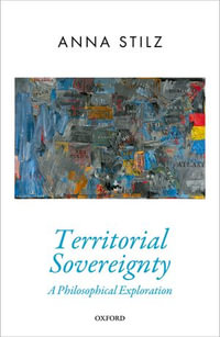 Territorial Sovereignty : A Philosophical Exploration - Anna Stilz