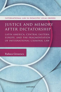 Justice and Memory after Dictatorship Latin America, Central Eastern Europe, a : Latin America, Central Eastern Europe, and the Fragmentation of International Criminal Law - Raluca Grosescu