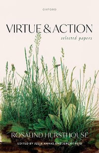 Virtue and Action Selected Papers : Selected Papers - Rosalind Hursthouse