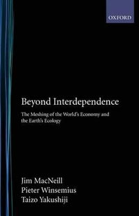 Beyond Interdependence : The Meshing of the World's Economy and the Earth's Ecology - Jim MacNeill