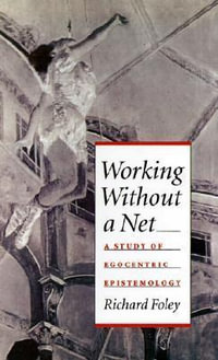 Working Without a Net : A Study of Egocentric Epistemology - Richard Foley