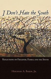 I Don't Hate the South : Reflections on Faulkner, Family, and the South - Houston A. Jr. Baker