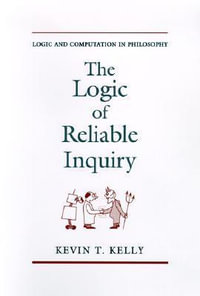 The Logic of Reliable Inquiry : Logic and Computation in Philosophy - Kevin T. Kelly