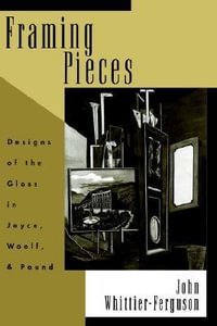 Framing Pieces : Designs of the Gloss in Joyce, Woolf, and Pound - John Whittier-Ferguson