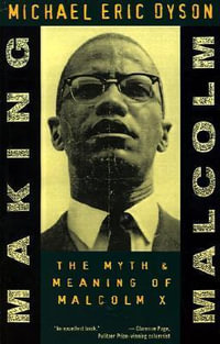 Making Malcolm : The Myth and Meaning of Malcolm X - Michael Eric Dyson