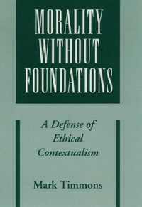 Morality without Foundations : A Defense of Ethical Contextualism - Mark Timmons