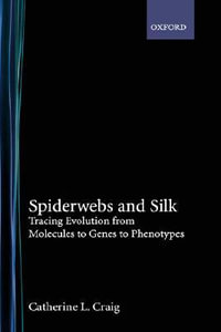 Spiderwebs and Silk : Tracing Evolution From Molecules to Genes to Phenotypes - Catherine L. Craig