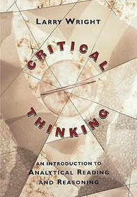Critical Thinking : An Introduction to Analytical Reading and Reasoning - Larry Wright