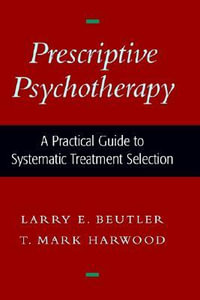 Prescriptive Psychotherapy : A Practical Guide to Systematic Treatment Selection - Larry E. Beutler
