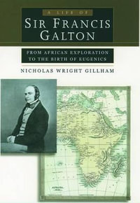 A Life of Sir Francis Galton : From African Exploration to the Birth of Eugenics - Nicholas Wright Gillham