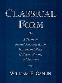 Classical Form : A Theory of Formal Functions for the Instrumental Music of Haydn, Mozart, and Beethoven - William E. Caplin