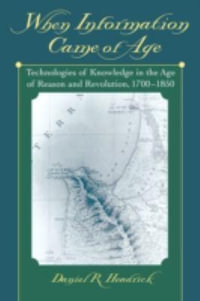 When Information Came of Age : Technologies of Knowledge in the Age of Reason and Revolution, 1700-1850 - Daniel R. Headrick