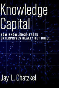 Knowledge Capital : How Knowledge-Based Enterprises Really Get Built - Jay L. Chatzkel