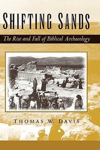 Shifting Sands : The Rise and Fall of Biblical Archaeology - Thomas W. Davis