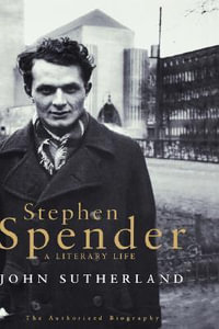 Stephen Spender : A Literary Life - Lord Northcliffe Professor of Modern English Literature John Sutherland