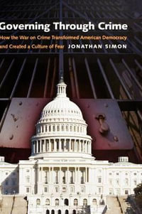 Governing through Crime: How the War on Crime Transformed American Democracy : How the War on Crime Transformed American Democracy and Created a Culture of Fear - Jonathan Simon