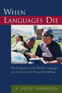 When Languages Die : The Extinction of the World's Languages and the Erosion of Human Knowledge - K. David Harrison