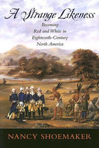 A Strange Likeness : Becoming Red and White in Eighteenth-Century North America - Nancy Shoemaker