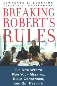 Breaking Robert's Rules : The New Way to Run Your Meeting, Build Consensus, and Get Results - Lawrence E. Susskind