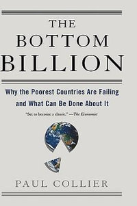 The Bottom Billion : Why the Poorest Countries are Failing and What Can be Done About It - Paul Collier